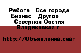 Работа - Все города Бизнес » Другое   . Северная Осетия,Владикавказ г.